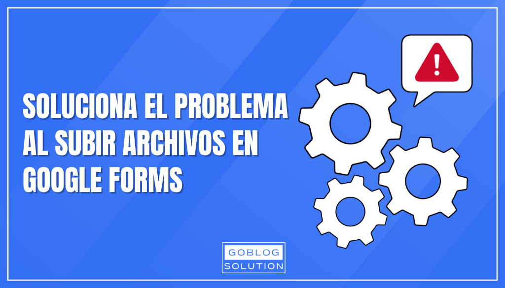 ¿Por qué no puedo subir archivos a un Google Forms?
